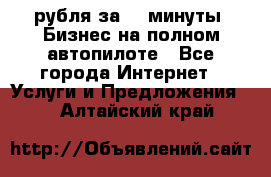 222.222 рубля за 22 минуты. Бизнес на полном автопилоте - Все города Интернет » Услуги и Предложения   . Алтайский край